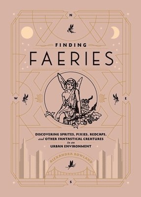 Alexandra Rowland - Finding Faeries: Discovering Sprites, Pixies, Redcaps, and Other Fantastical Creatures in an Urban Environment, Inbunden