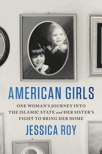 bokomslag American Girls: One Woman's Journey Into the Islamic State and Her Sister's Fight to Bring Her Home