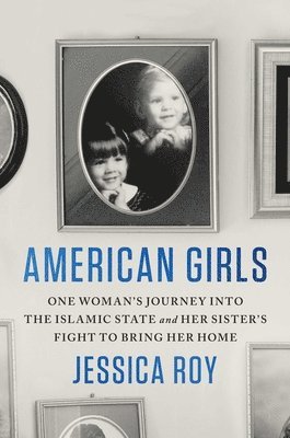 bokomslag American Girls: One Woman's Journey Into the Islamic State and Her Sister's Fight to Bring Her Home
