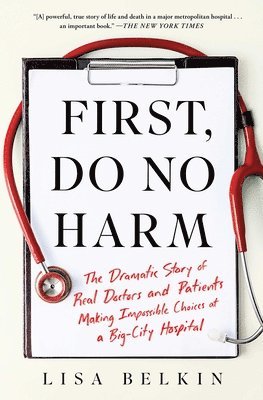 Lisa Belkin - First, Do No Harm: The Dramatic Story of Real Doctors and Patients Making Impossible Choices at a Big-City Hospital, Häftad
