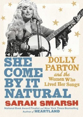 Sarah Smarsh - She Come by It Natural: Dolly Parton and the Women Who Lived Her Songs, Inbunden