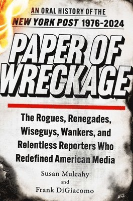 Paper of Wreckage: The Rogues, Renegades, Wiseguys, Wankers, and Relentless Reporters Who Redefined American Media 1