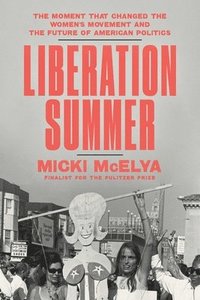 bokomslag Liberation Summer: The Moment That Changed the Women's Movement and the Future of American Politics