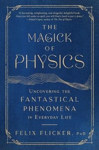 bokomslag The Magick of Physics: Uncovering the Fantastical Phenomena in Everyday Life