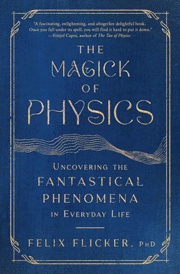 bokomslag The Magick of Physics: Uncovering the Fantastical Phenomena in Everyday Life