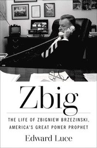 bokomslag Zbig: The Life of Zbigniew Brzezinski, America's Great Power Prophet