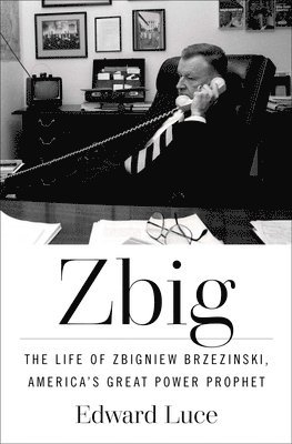 bokomslag Zbig: The Life of Zbigniew Brzezinski, America's Great Power Prophet