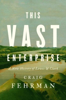 bokomslag This Vast Enterprise: A New History of Lewis & Clark