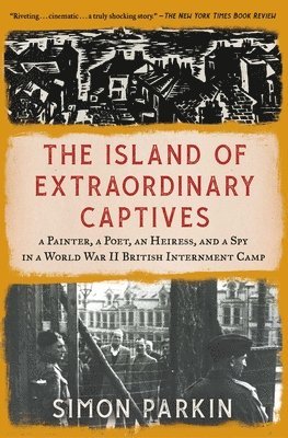 Simon Parkin - The Island of Extraordinary Captives: A Painter, a Poet, an Heiress, and a Spy in a World War II British Internment Camp, Häftad