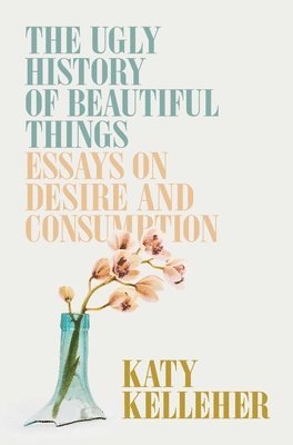 Katy Kelleher - Ugly History of Beautiful Things, Inbunden