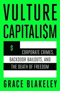 bokomslag Vulture Capitalism: Corporate Crimes, Backdoor Bailouts, and the Death of Freedom /]Cby Grace Blakeley