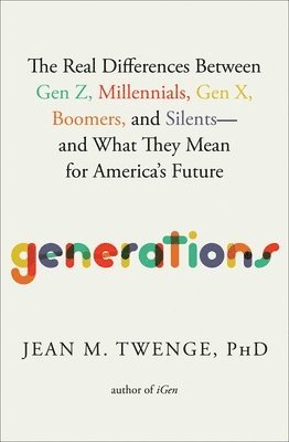 bokomslag Generations: The Real Differences Between Gen Z, Millennials, Gen X, Boomers, and Silents--And What They Mean for America's Future
