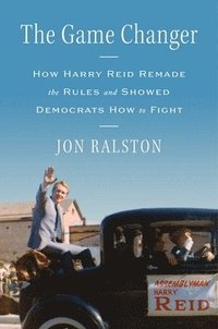 bokomslag The Game Changer: How Harry Reid Remade the Rules and Showed Democrats How to Fight