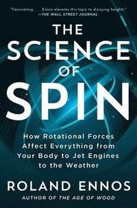 bokomslag The Science of Spin: How Rotational Forces Affect Everything from Your Body to Jet Engines to the Weather