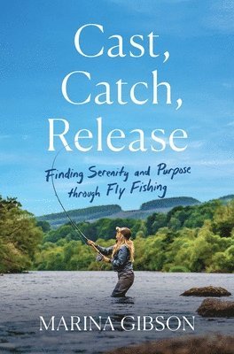 bokomslag Cast, Catch, Release: Finding Serenity and Purpose Through Fly Fishing
