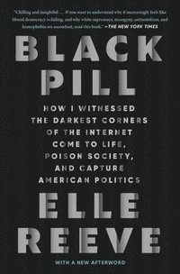 bokomslag Black Pill: How I Witnessed the Darkest Corners of the Internet Come to Life, Poison Society, and Capture American Politics