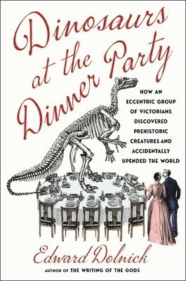 Dinosaurs at the Dinner Party: How an Eccentric Group of Victorians Discovered Prehistoric Creatures and Accidentally Upended the World 1