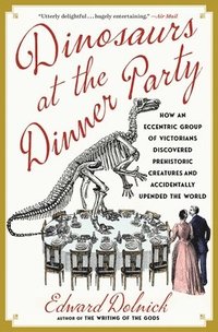 bokomslag Dinosaurs at the Dinner Party: How an Eccentric Group of Victorians Discovered Prehistoric Creatures and Accidentally Upended the World