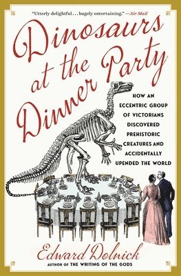 bokomslag Dinosaurs at the Dinner Party: How an Eccentric Group of Victorians Discovered Prehistoric Creatures and Accidentally Upended the World