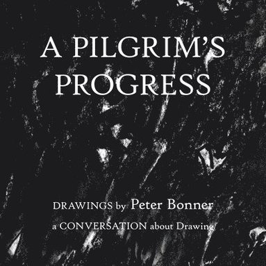 bokomslag A Pilgrim's Progress: Drawings by Peter Bonner a Conversation About Drawing