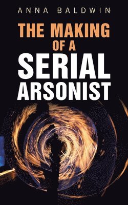 Anna Baldwin - Making of a Serial Arsonist, Häftad