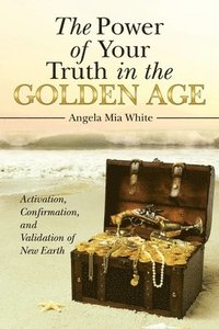 bokomslag The Power of Your Truth in the Golden Age: Activation, Confirmation, and Validation of New Earth