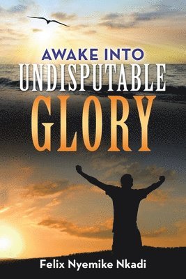 Awake into Undisputable Glory 1