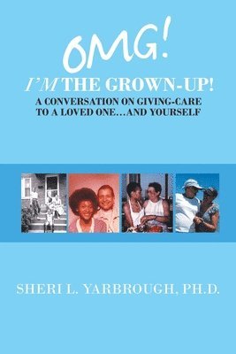 Omg! I'm the Grown-Up! a Conversation on Giving-Care to a Loved One...And Yourself 1