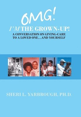 Omg! I'm the Grown-Up! a Conversation on Giving-Care to a Loved One...And Yourself 1