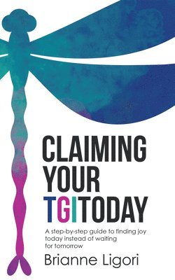 bokomslag Claiming Your TGIToday: A step-by-step guide to finding joy today instead of waiting for tomorrow