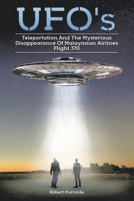 Robert Iturralde - Ufos, Teleportation, and the Mysterious Disappearance of Malaysian Airlines Flight #370, Häftad