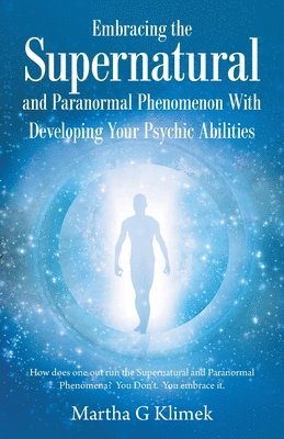 Embracing the Supernatural and Paranormal Phenomenon with Developing Your Psychic Abilities 1