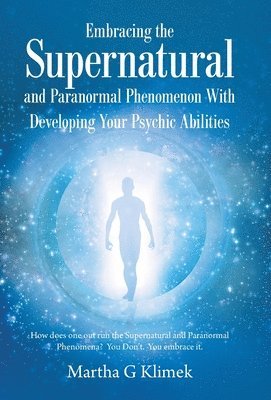 Martha G Klimek, Martha G. Klimek - Embracing the Supernatural and Paranormal Phenomenon with Developing Your Psychic Abilities, Inbunden