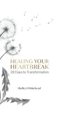 Shelley J Whitehead, Shelley J. Whitehead - Healing Your Heartbreak, Inbunden