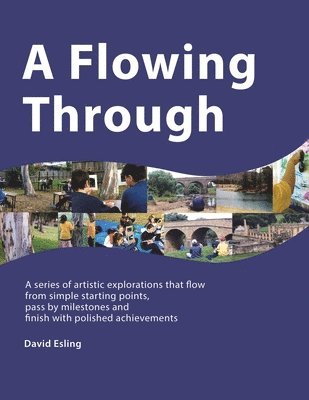 bokomslag A Flowing Through: A Series of Artistic Explorations That Flow from Simple Starting Points, Pass by Milestones and Finish with Polished Achievements