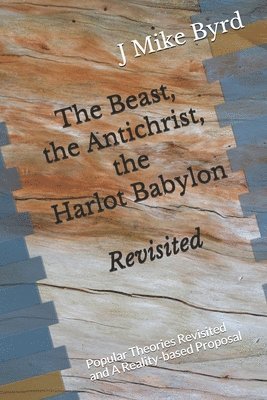 The Beast, the Antichrist, the Harlot Babylon Revisited: Popular Theories Revisited and A Reality-based Proposal 1