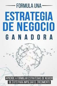 bokomslag Formula Una Estrategia de Negocio Ganadora: Aprende a Formular Estrategias de Negocio de Éxito Para Impulsar El Crecimiento