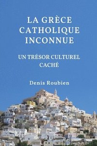 bokomslag La Grèce Catholique Inconnue. Un Trésor Culturel Caché