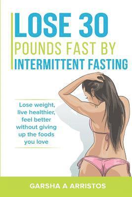 Lose 30 pounds fast by intermittent fasting: How to keep weight off The natural way, live healthier, without giving up the foods you love 1