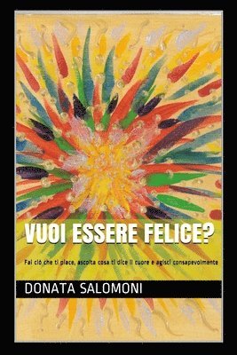 bokomslag Vuoi Essere Felice?: Fai CIò Che Ti Piace, Ascolta Cosa Ti Dice Il Cuore E Agisci Consapevolmente