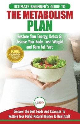 Metabolism Plan: The Ultimate Beginner's Metabolism Plan Diet Guide to Restore Your Energy, Detox & Cleanse Your Body, Lose Weight and 1