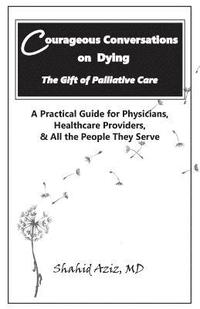 bokomslag Courageous Conversations on Dying - The Gift of Palliative Care: A Practical Guide for Physicians, Healthcare Providers, & All the People They Serve