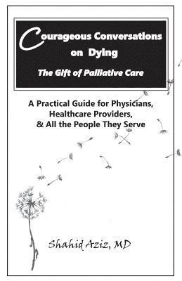 bokomslag Courageous Conversations on Dying - The Gift of Palliative Care: A Practical Guide for Physicians, Healthcare Providers, & All the People They Serve