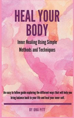 bokomslag Heal Your Body: Inner Healing Using Simple Methods and Techniques