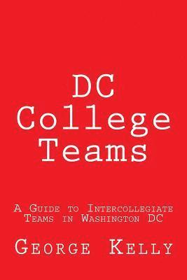 George Kelly - DC College Teams: A Guide to Intercollegiate Teams in Washington DC, Häftad