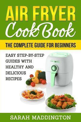 bokomslag Air Fryer Cookbook: The Complete Guide for Beginners: Easy Step-by-Step Guides w