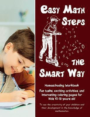 Easy Math Steps the Smart Way: Fun tasks, exciting activities, and interesting coloring pages for kids 10-13 years old - Homeschooling Workbook 1