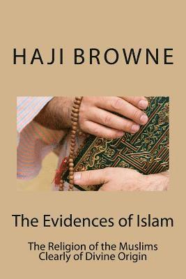 The Evidences of Islam: The Religion of the Muslims Clearly of Divine Origin 1