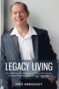 bokomslag Legacy Living: How To Enjoy Your Retirement, Protect Your Assets And Stay Physically Fit During Your Later Years