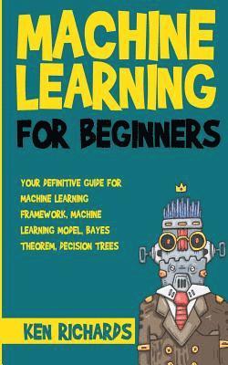 bokomslag Machine Learning: For Beginners - Your Definitive Guide For Machine Learning Framework, Machine Learning Model, Bayes Theorem, Decision